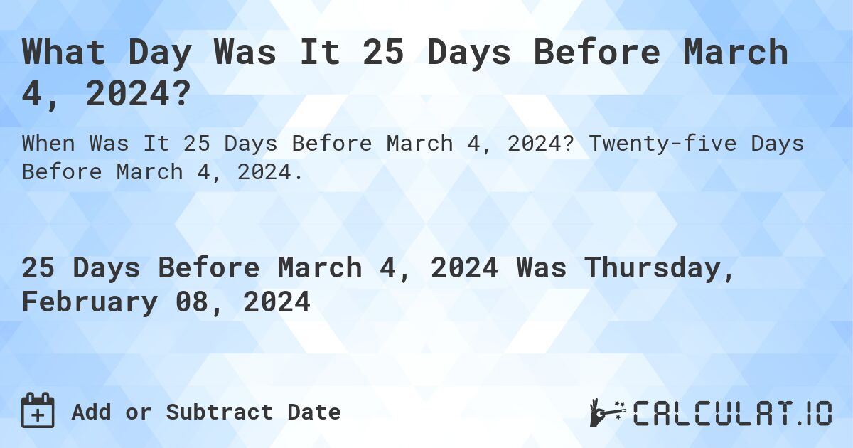 What Day Was It 25 Days Before March 4, 2024?. Twenty-five Days Before March 4, 2024.