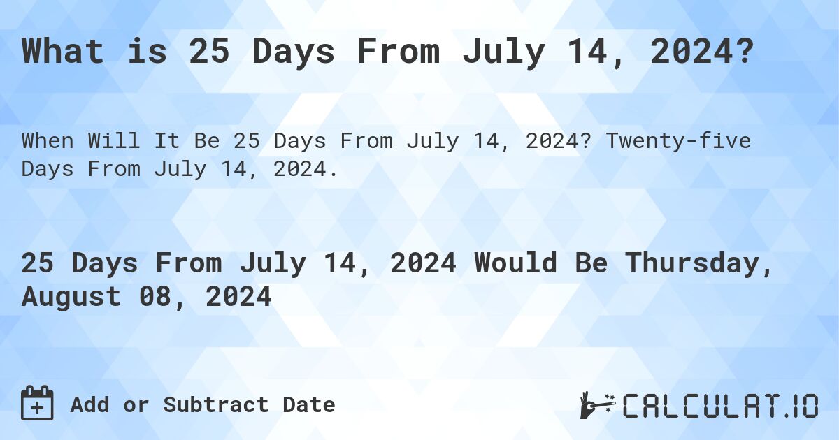 What is 25 Days From July 14, 2024?. Twenty-five Days From July 14, 2024.