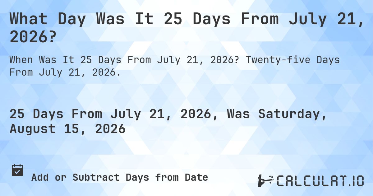 What Day Was It 25 Days From July 21, 2026?. Twenty-five Days From July 21, 2026.