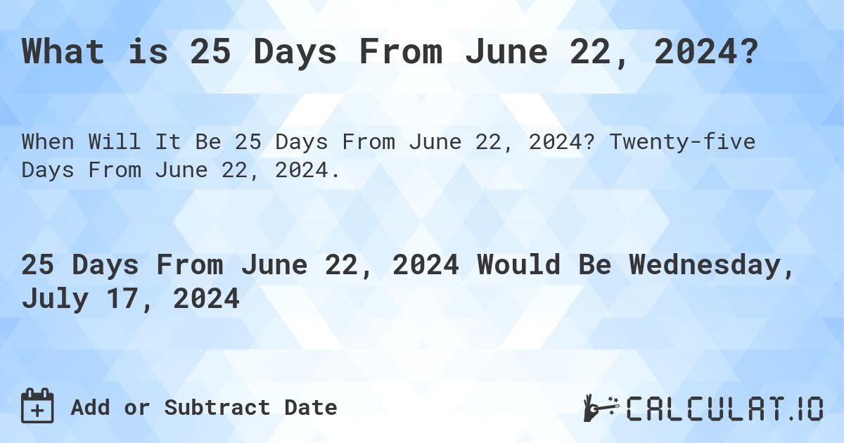 What is 25 Days From June 22, 2024?. Twenty-five Days From June 22, 2024.
