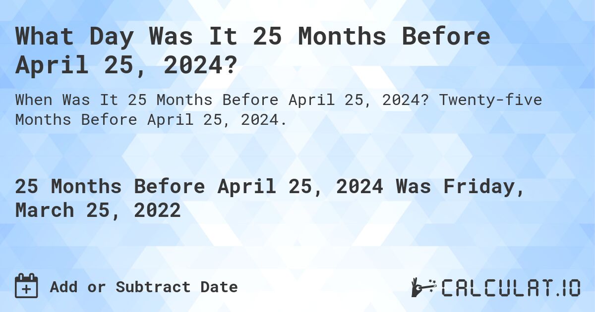 What Day Was It 25 Months Before April 25, 2024?. Twenty-five Months Before April 25, 2024.