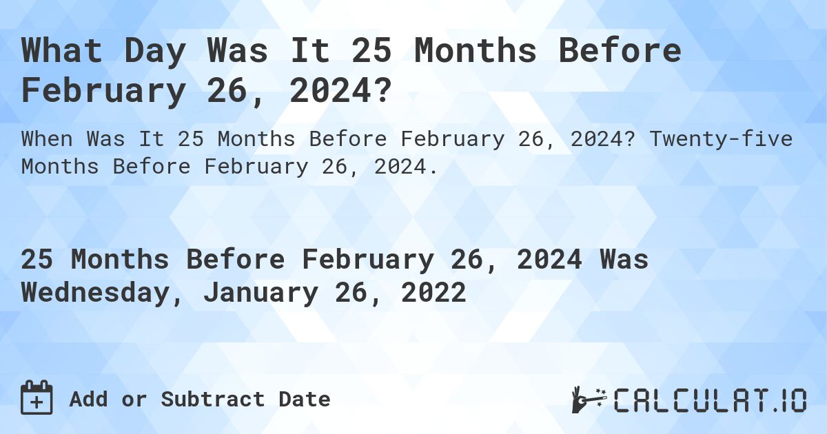 What Day Was It 25 Months Before February 26, 2024?. Twenty-five Months Before February 26, 2024.