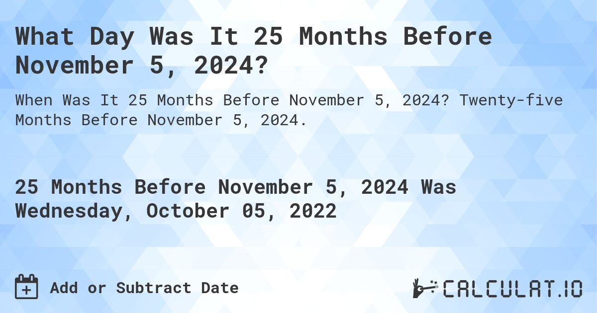 What Day Was It 25 Months Before November 5, 2024?. Twenty-five Months Before November 5, 2024.