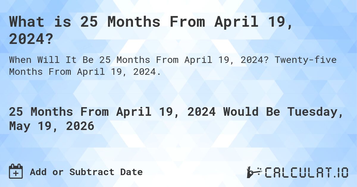 What is 25 Months From April 19, 2024?. Twenty-five Months From April 19, 2024.
