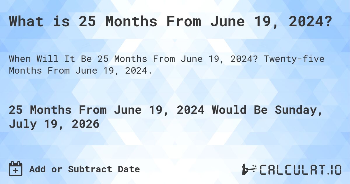 What is 25 Months From June 19, 2024?. Twenty-five Months From June 19, 2024.