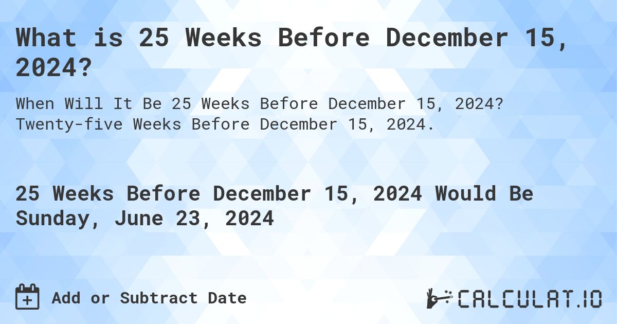 What is 25 Weeks Before December 15, 2024?. Twenty-five Weeks Before December 15, 2024.