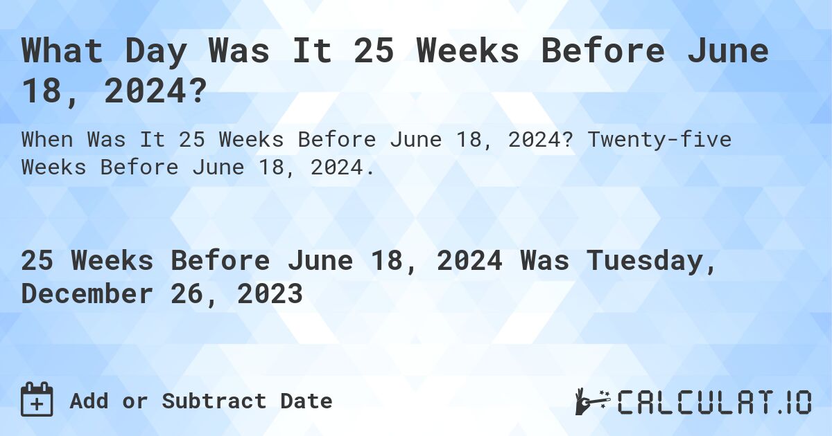 What Day Was It 25 Weeks Before June 18, 2024?. Twenty-five Weeks Before June 18, 2024.