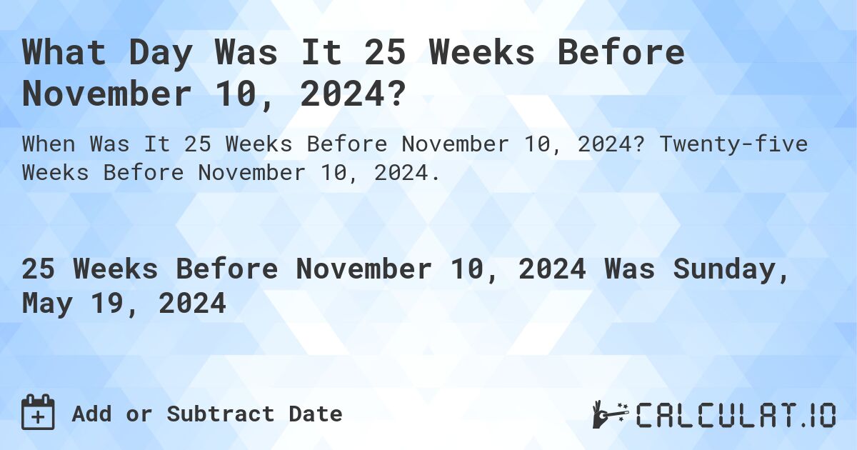 What is 25 Weeks Before November 10, 2024?. Twenty-five Weeks Before November 10, 2024.