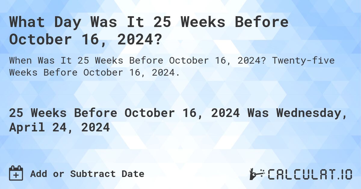 What is 25 Weeks Before October 16, 2024?. Twenty-five Weeks Before October 16, 2024.
