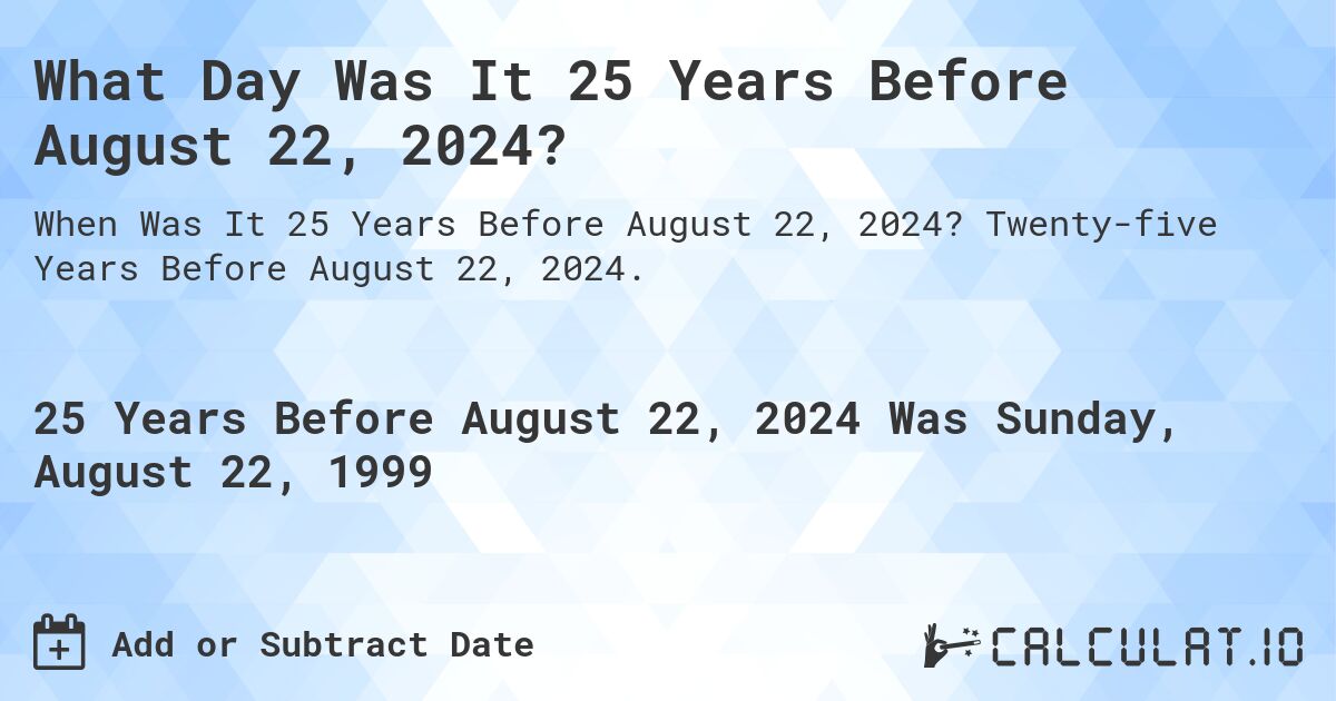 What Day Was It 25 Years Before August 22, 2024?. Twenty-five Years Before August 22, 2024.