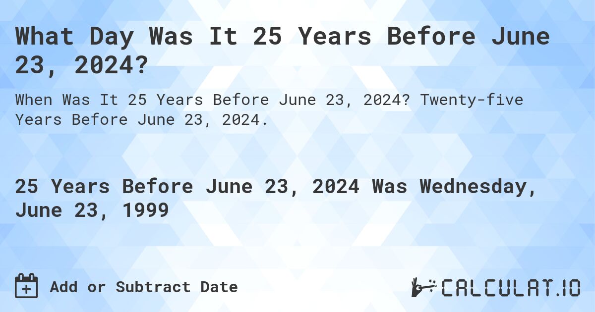 What Day Was It 25 Years Before June 23, 2024?. Twenty-five Years Before June 23, 2024.