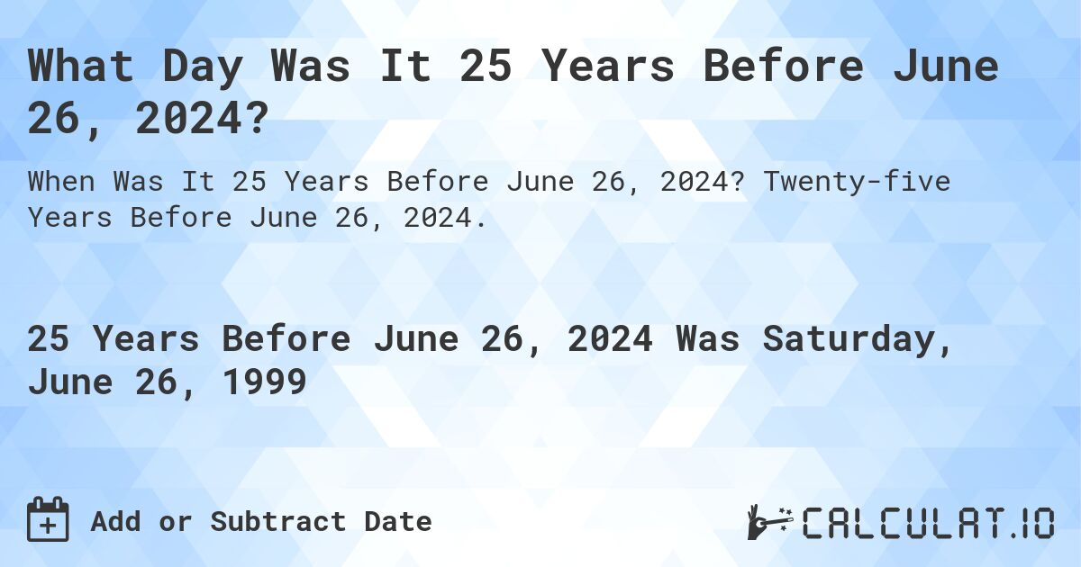What Day Was It 25 Years Before June 26, 2024?. Twenty-five Years Before June 26, 2024.