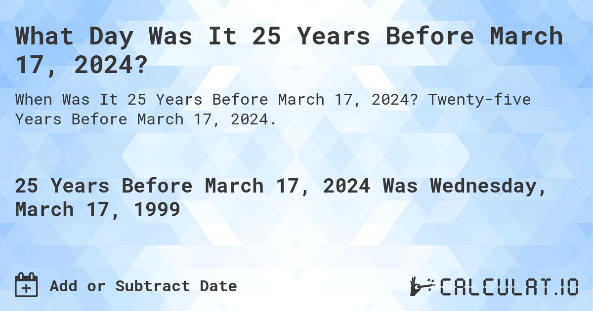 What Day Was It 25 Years Before March 17, 2024?. Twenty-five Years Before March 17, 2024.