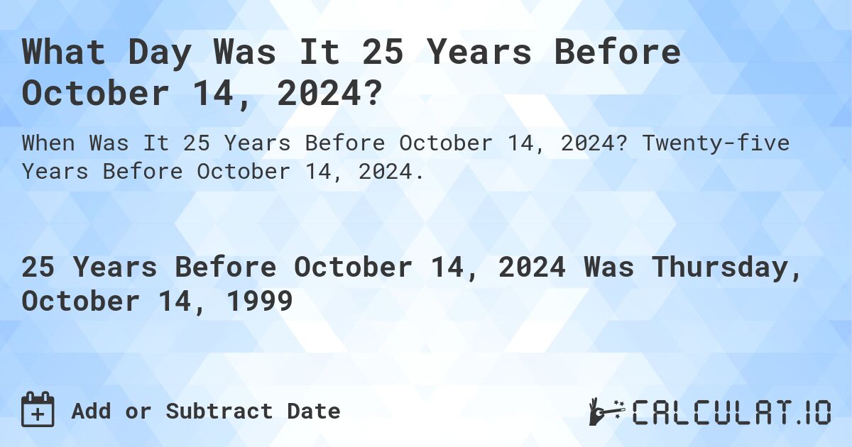 What Day Was It 25 Years Before October 14, 2024?. Twenty-five Years Before October 14, 2024.