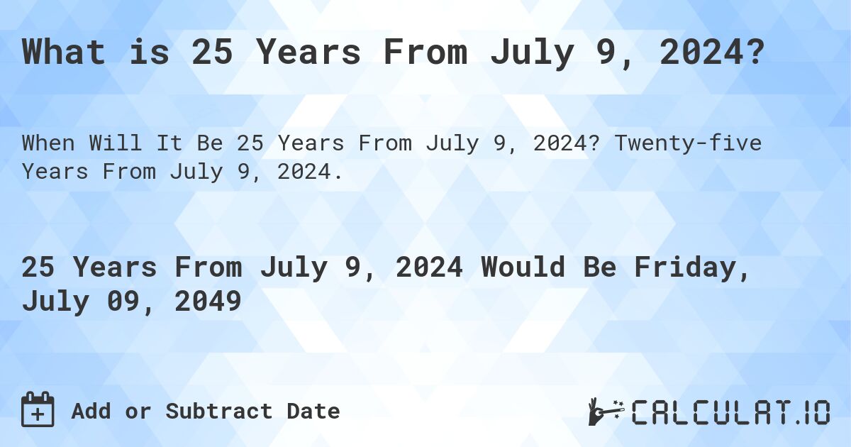 What is 25 Years From July 9, 2024?. Twenty-five Years From July 9, 2024.