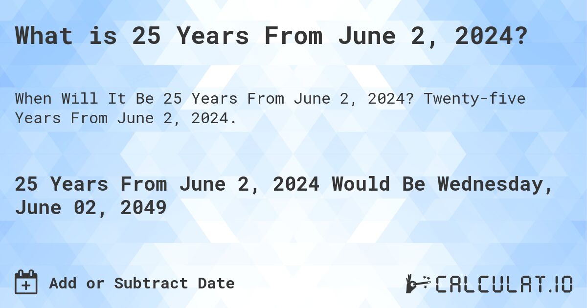 What is 25 Years From June 2, 2024?. Twenty-five Years From June 2, 2024.