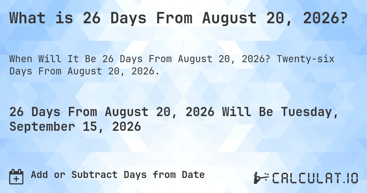 What is 26 Days From August 20, 2026?. Twenty-six Days From August 20, 2026.