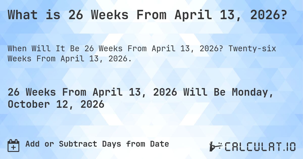 What is 26 Weeks From April 13, 2026?. Twenty-six Weeks From April 13, 2026.