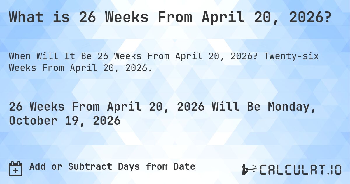 What is 26 Weeks From April 20, 2026?. Twenty-six Weeks From April 20, 2026.