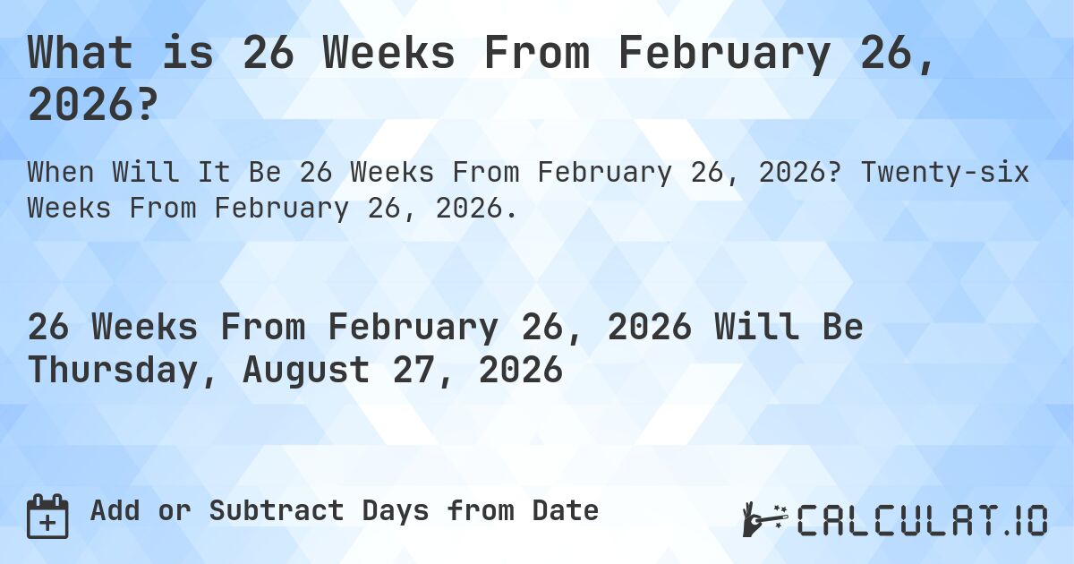 What is 26 Weeks From February 26, 2026?. Twenty-six Weeks From February 26, 2026.