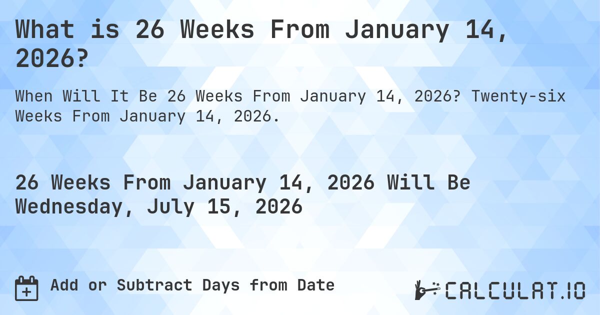 What is 26 Weeks From January 14, 2026?. Twenty-six Weeks From January 14, 2026.