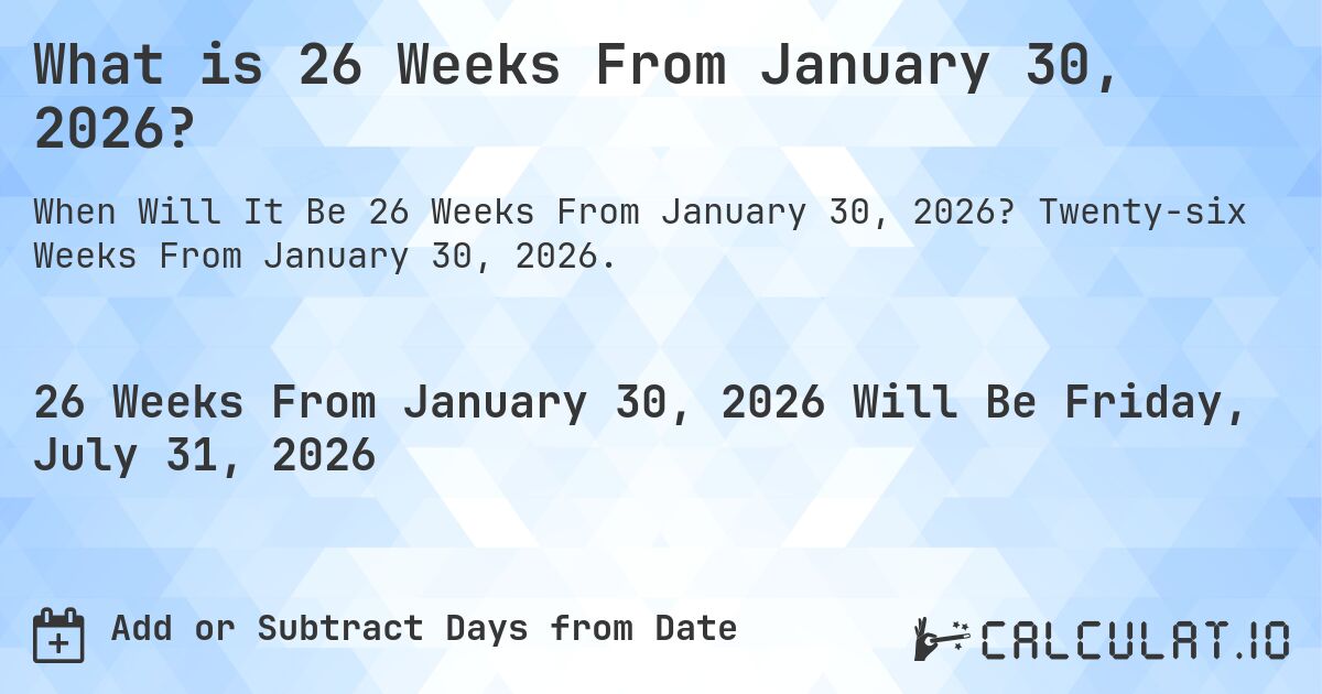 What is 26 Weeks From January 30, 2026?. Twenty-six Weeks From January 30, 2026.