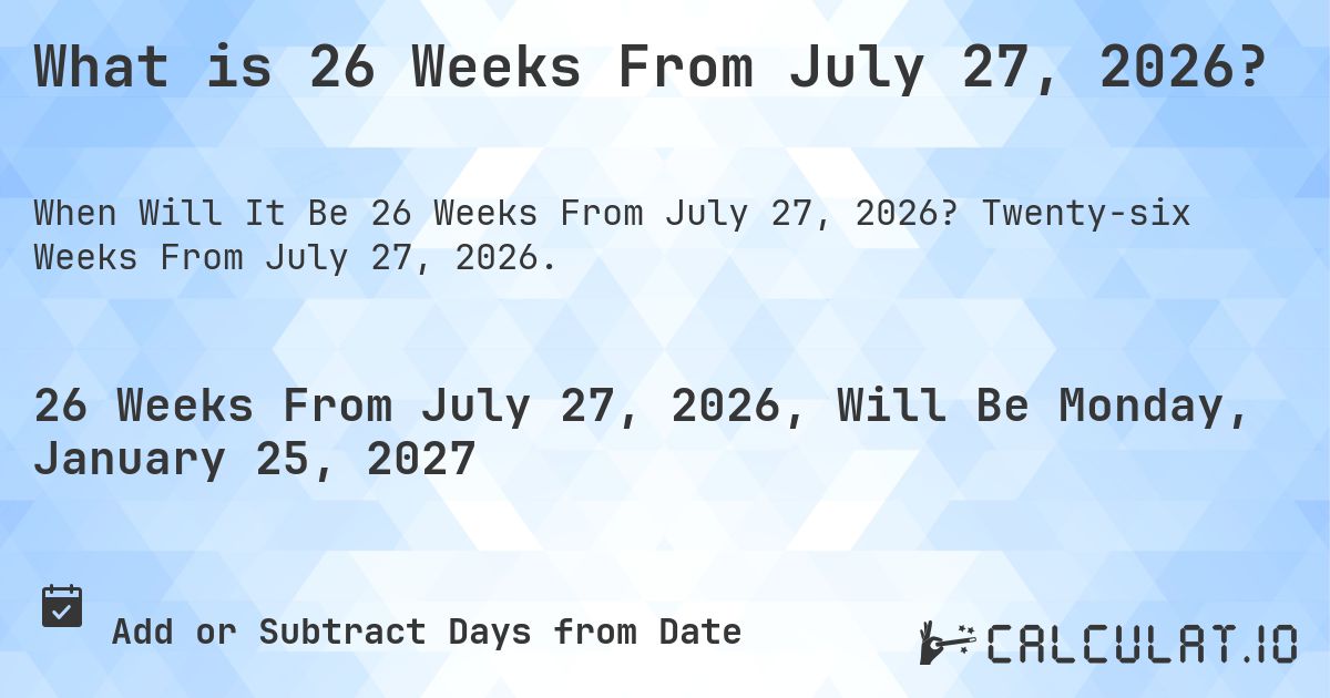 What is 26 Weeks From July 27, 2026?. Twenty-six Weeks From July 27, 2026.