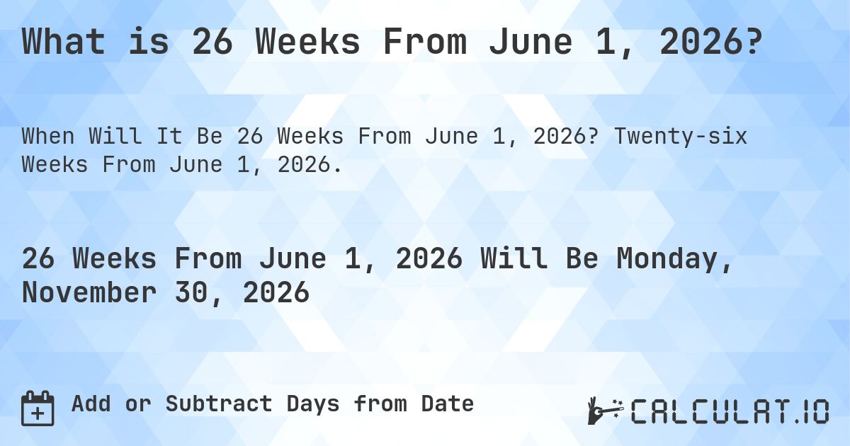 What is 26 Weeks From June 1, 2026?. Twenty-six Weeks From June 1, 2026.