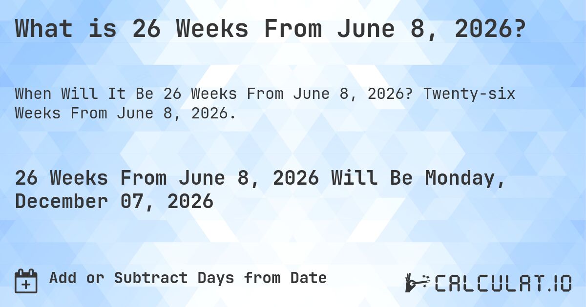 What is 26 Weeks From June 8, 2026?. Twenty-six Weeks From June 8, 2026.