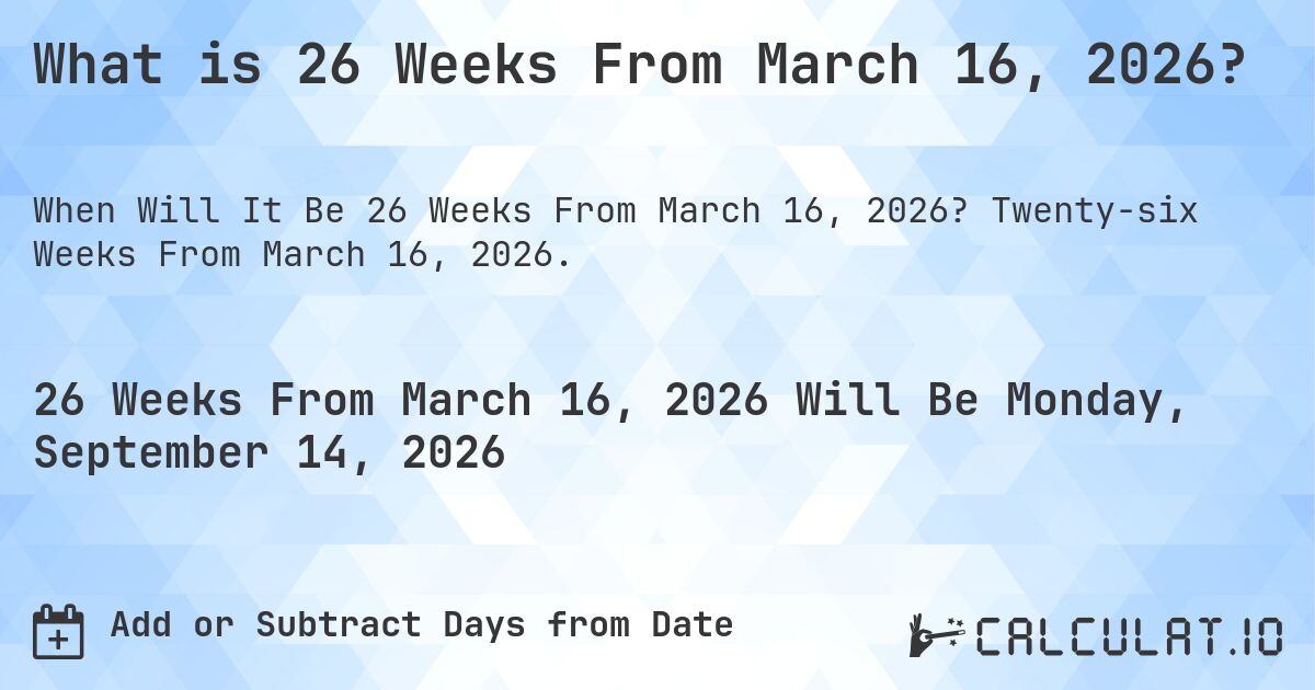 What is 26 Weeks From March 16, 2026?. Twenty-six Weeks From March 16, 2026.