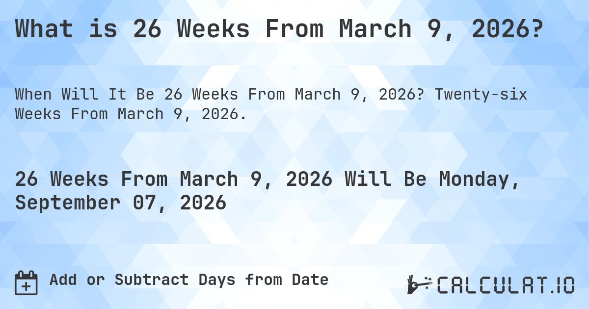 What is 26 Weeks From March 9, 2026?. Twenty-six Weeks From March 9, 2026.