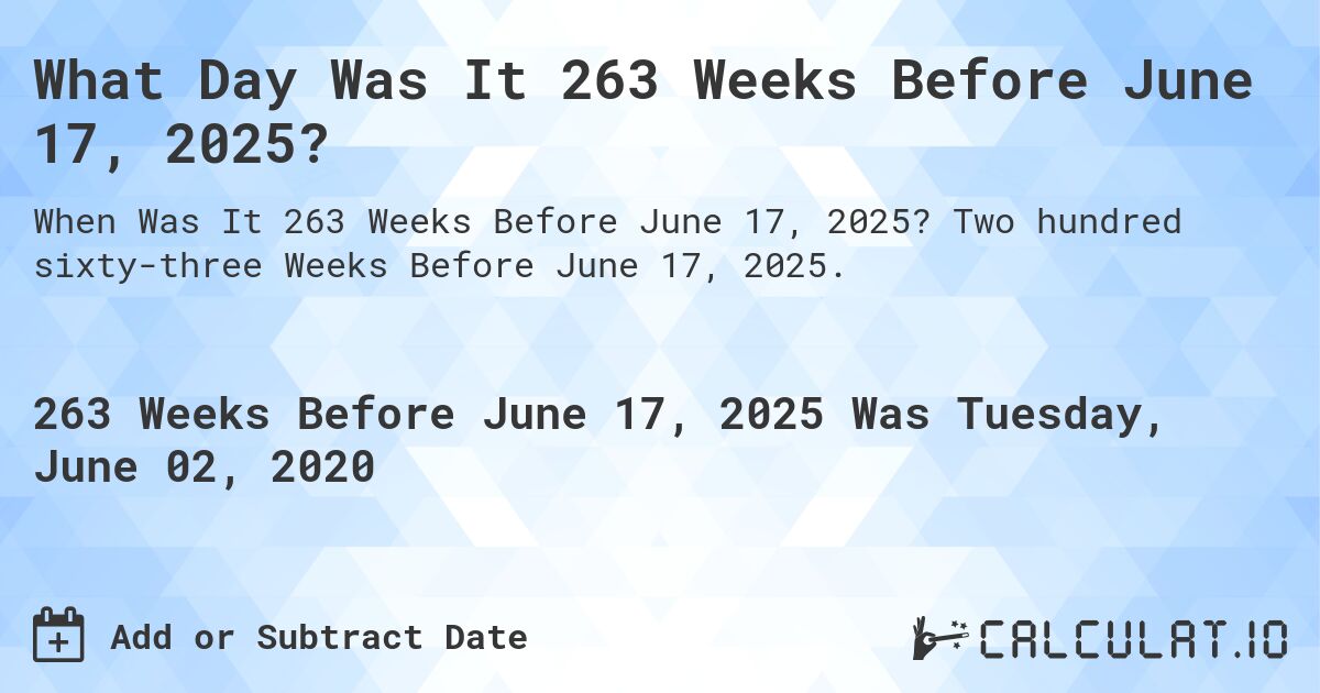 What Day Was It 263 Weeks Before June 17, 2025?. Two hundred sixty-three Weeks Before June 17, 2025.