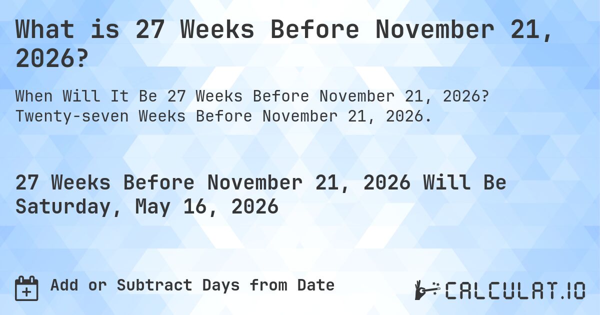 What is 27 Weeks Before November 21, 2026?. Twenty-seven Weeks Before November 21, 2026.