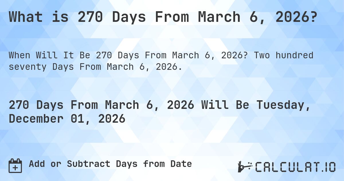 What is 270 Days From March 6, 2026?. Two hundred seventy Days From March 6, 2026.