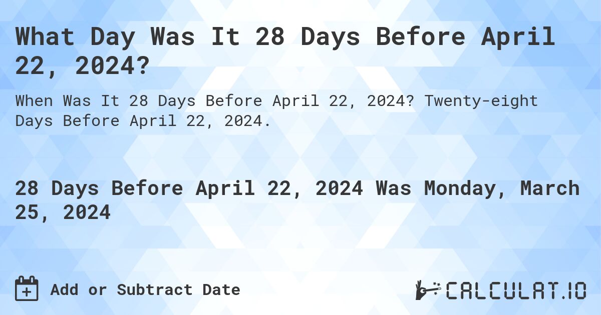 What Day Was It 28 Days Before April 22, 2024?. Twenty-eight Days Before April 22, 2024.