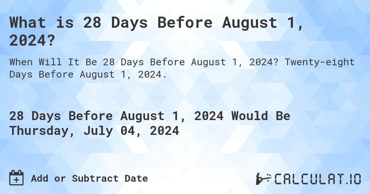 What is 28 Days Before August 1, 2024?. Twenty-eight Days Before August 1, 2024.