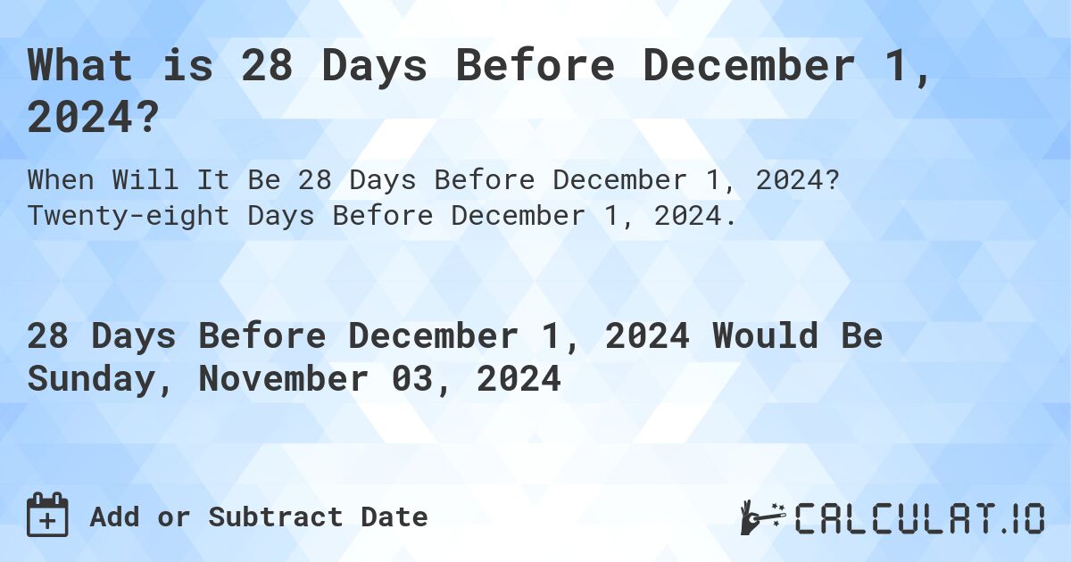 What is 28 Days Before December 1, 2024?. Twenty-eight Days Before December 1, 2024.