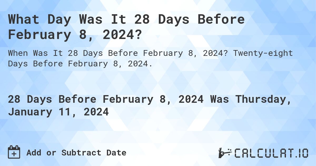 What Day Was It 28 Days Before February 8, 2024?. Twenty-eight Days Before February 8, 2024.