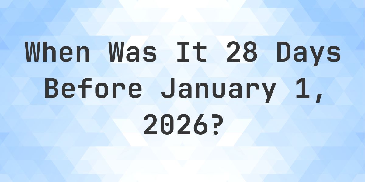 What Day Was It 28 Days Before January 1, 2026? - Calculatio