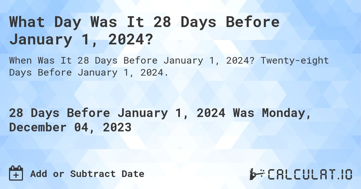 What Day Was It 28 Days Before January 1, 2024?. Twenty-eight Days Before January 1, 2024.