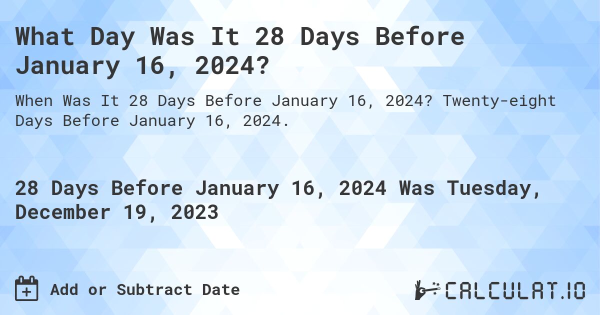 What Day Was It 28 Days Before January 16, 2024?. Twenty-eight Days Before January 16, 2024.