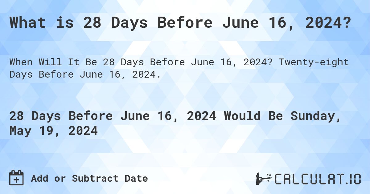 What is 28 Days Before June 16, 2024?. Twenty-eight Days Before June 16, 2024.