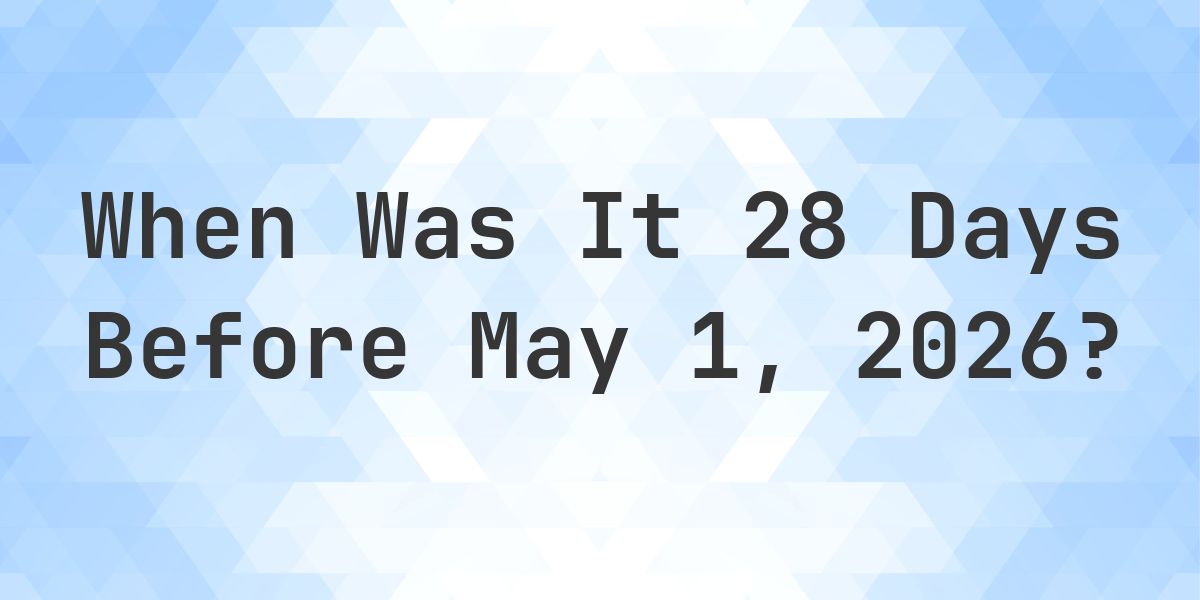 What Day Was It 28 Days Before May 1, 2026? - Calculatio