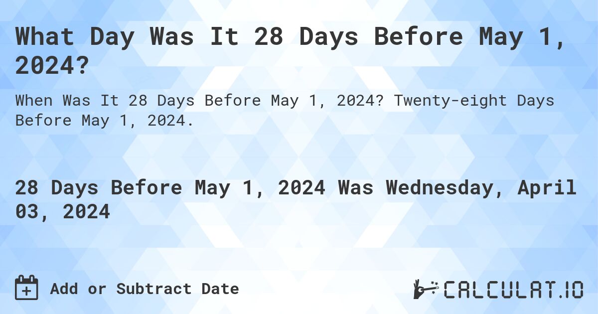 What Day Was It 28 Days Before May 1, 2024?. Twenty-eight Days Before May 1, 2024.