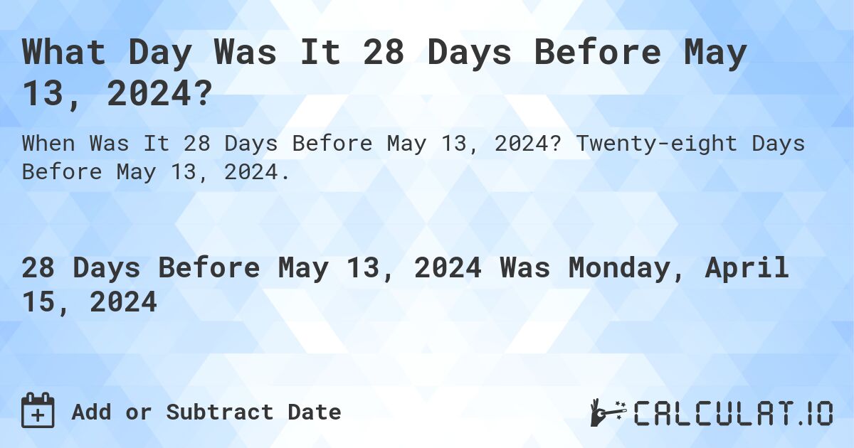 What Day Was It 28 Days Before May 13, 2024?. Twenty-eight Days Before May 13, 2024.