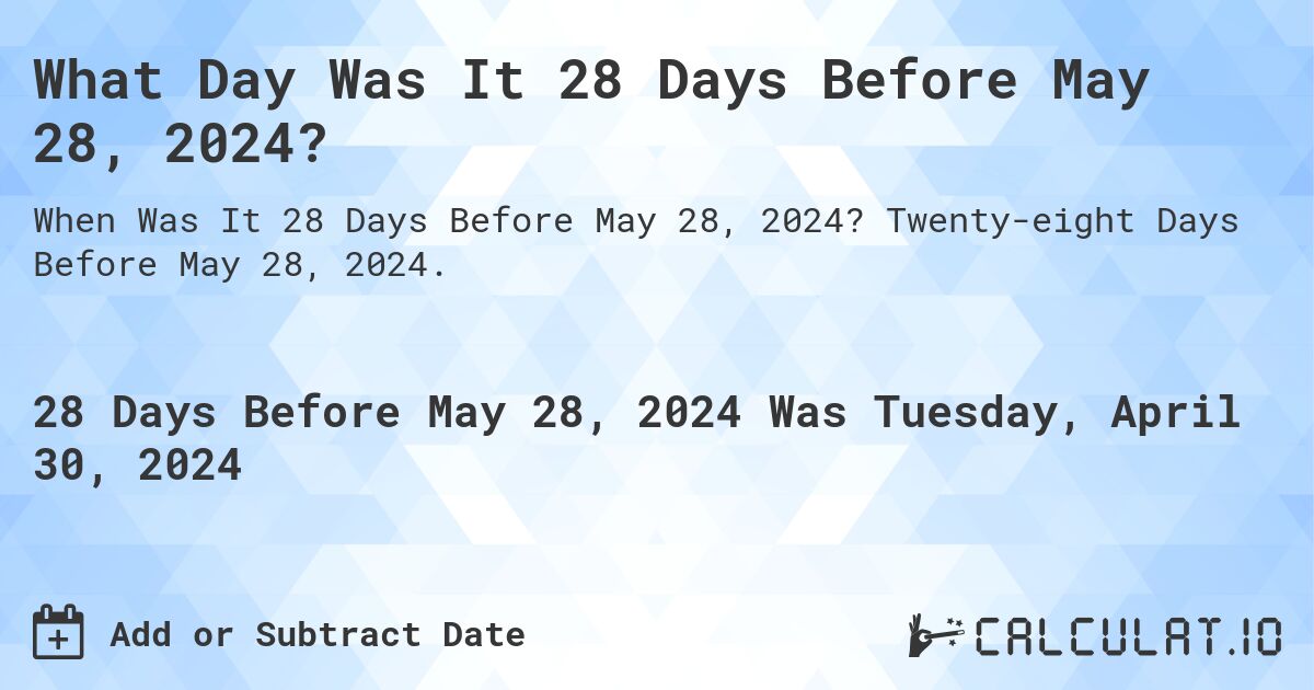 What Day Was It 28 Days Before May 28, 2024?. Twenty-eight Days Before May 28, 2024.