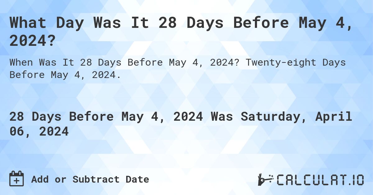 What Day Was It 28 Days Before May 4, 2024?. Twenty-eight Days Before May 4, 2024.