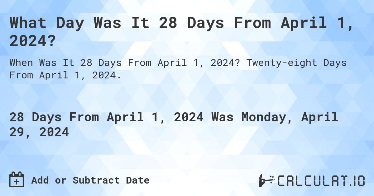 What is 28 Days From April 1, 2024?. Twenty-eight Days From April 1, 2024.
