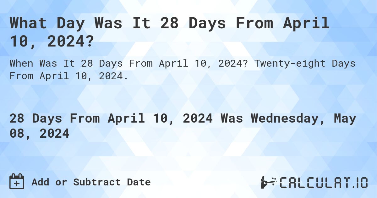 What Day Was It 28 Days From April 10, 2024?. Twenty-eight Days From April 10, 2024.