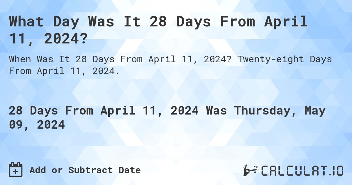 What is 28 Days From April 11, 2024?. Twenty-eight Days From April 11, 2024.